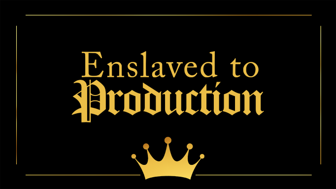 Enslaved to Production
